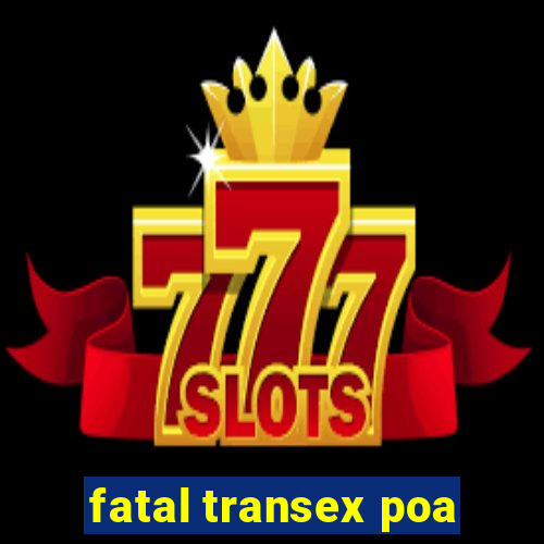 fatal transex poa